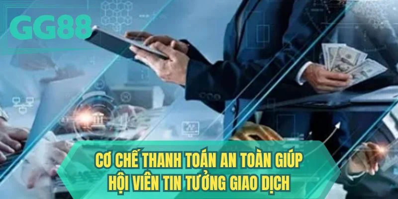 Cơ chế thanh toán an toàn giúp hội viên tin tưởng giao dịch