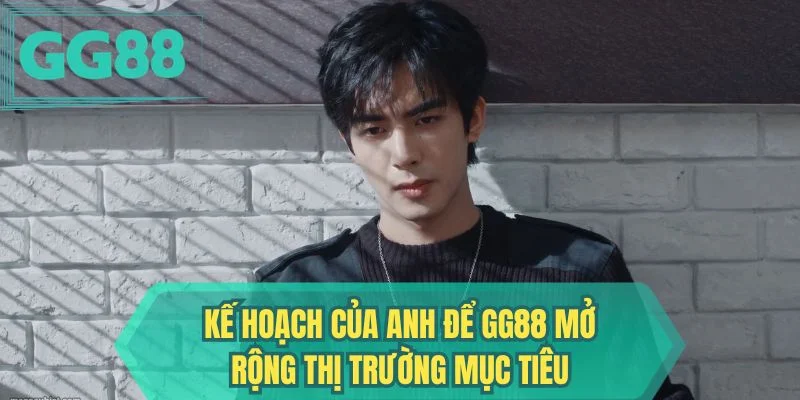Kế hoạch của anh để GG88 mở rộng thị trường mục tiêu