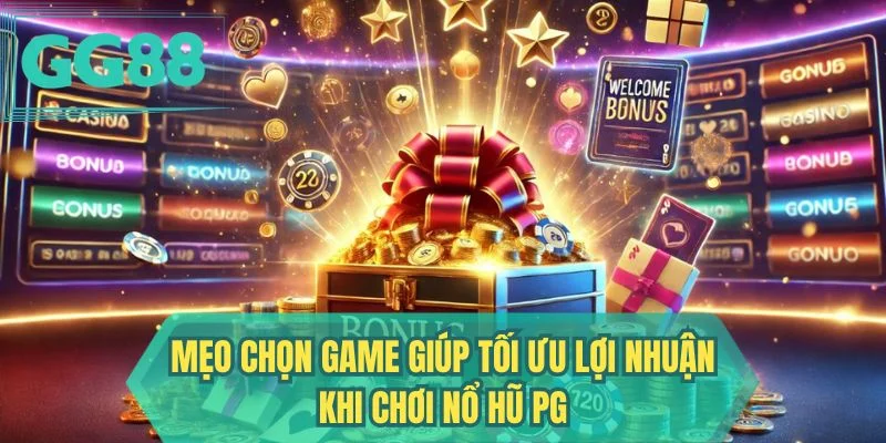 Mẹo chọn game giúp tối ưu lợi nhuận khi chơi nổ hũ PG