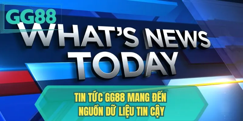 Tin tức GG88 mang đến nguồn dữ liệu tin cậy