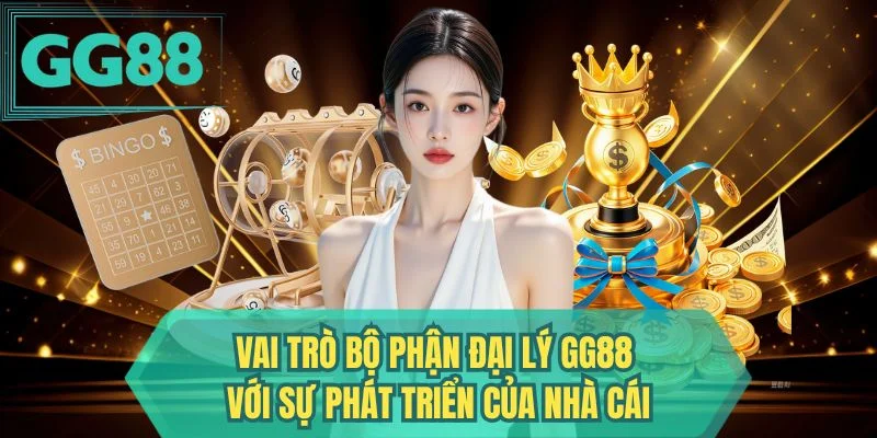 Vai trò bộ phận đại lý GG88 với sự phát triển của nhà cái